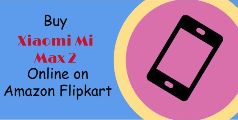 Buy Xiaomi Mi Max 2 Online on Amazon Flipkart