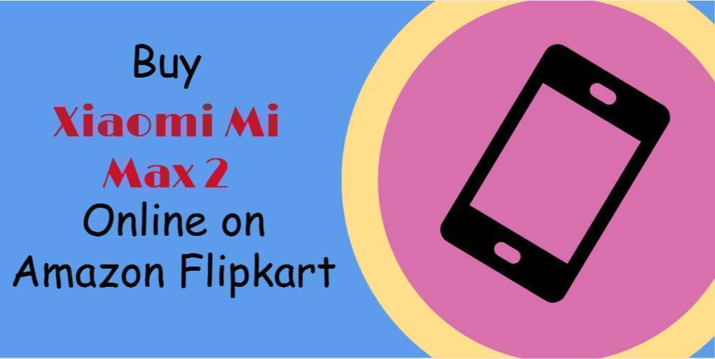 Buy Xiaomi Mi Max 2 Online on Amazon Flipkart